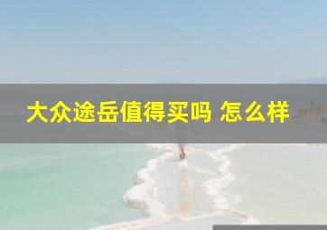 大众途岳值得买吗 怎么样